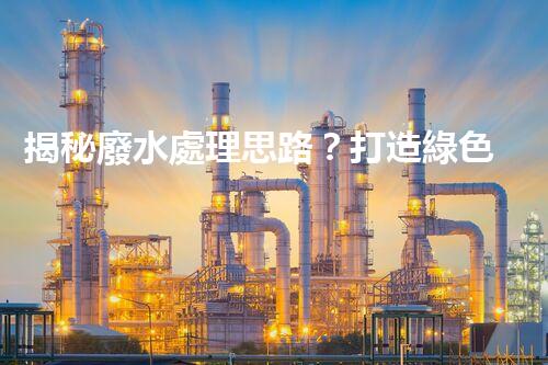 揭秘廢水處理思路？打造綠色以后！